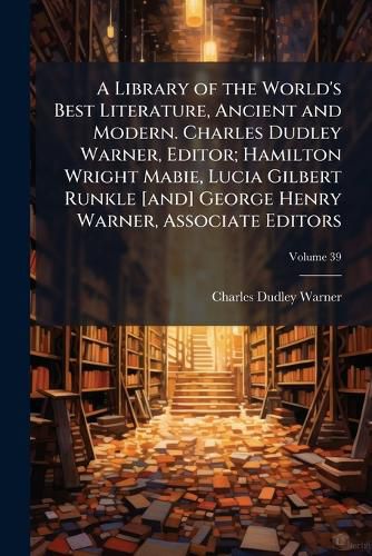 Cover image for A Library of the World's Best Literature, Ancient and Modern. Charles Dudley Warner, Editor; Hamilton Wright Mabie, Lucia Gilbert Runkle [And] George Henry Warner, Associate Editors