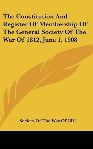 Cover image for The Constitution and Register of Membership of the General Society of the War of 1812, June 1, 1908