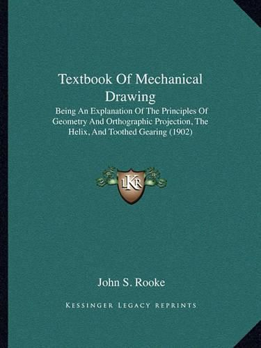 Cover image for Textbook of Mechanical Drawing: Being an Explanation of the Principles of Geometry and Orthographic Projection, the Helix, and Toothed Gearing (1902)