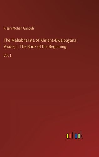 Cover image for The Mahabharata of Khrisna-Dwaipayana Vyasa; I. The Book of the Beginning