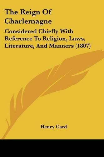 The Reign of Charlemagne: Considered Chiefly with Reference to Religion, Laws, Literature, and Manners (1807)