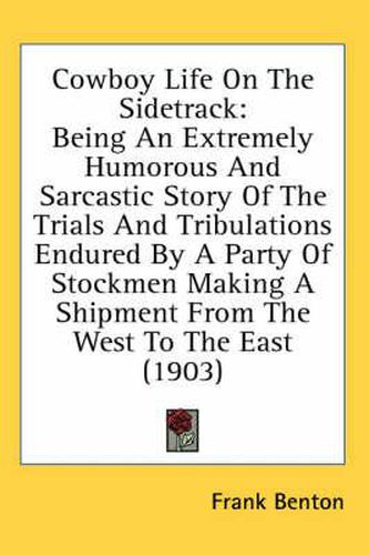 Cowboy Life on the Sidetrack: Being an Extremely Humorous and Sarcastic Story of the Trials and Tribulations Endured by a Party of Stockmen Making a Shipment from the West to the East (1903)