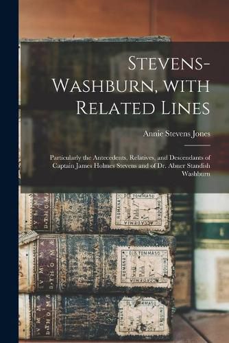 Stevens-Washburn, With Related Lines: Particularly the Antecedents, Relatives, and Descendants of Captain James Holmes Stevens and of Dr. Abner Standish Washburn