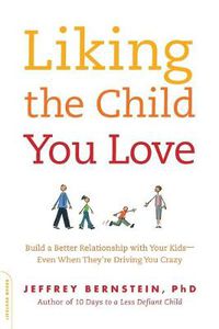 Cover image for Liking the Child You Love: Build a Better Relationship with Your Kids - Even When They're Driving You Crazy