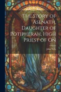 Cover image for The Story of Asenath, Daughter of Potipherah, High Priest of On