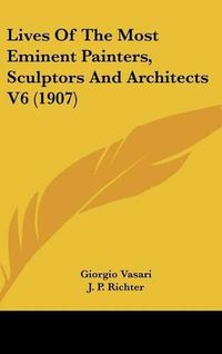 Cover image for Lives of the Most Eminent Painters, Sculptors and Architects V6 (1907)