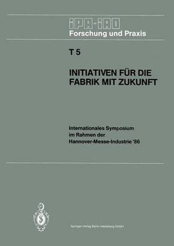 Initiativen fur die Fabrik mit Zukunft: Internationales Symposium im Rahmen der Hannover-Messe-Industrie '86 10. und 11. April 1986