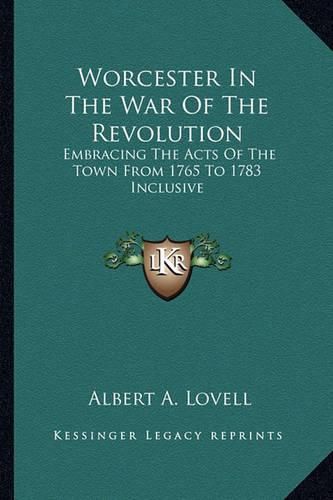 Cover image for Worcester in the War of the Revolution: Embracing the Acts of the Town from 1765 to 1783 Inclusive