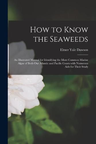 Cover image for How to Know the Seaweeds: an Illustrated Manual for Identifying the More Common Marine Algae of Both Our Atlantic and Pacific Coasts With Numerous Aids for Their Study