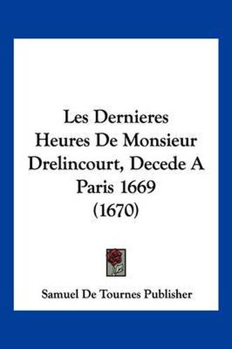 Cover image for Les Dernieres Heures de Monsieur Drelincourt, Decede a Paris 1669 (1670)