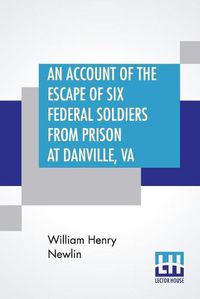 Cover image for An Account Of The Escape Of Six Federal Soldiers From Prison At Danville, Va.: Their Travels By Night Through The Enemy'S Country To The Union Pickets At Gauley Bridge, West Virginia, In The Winter Of 1863-64.