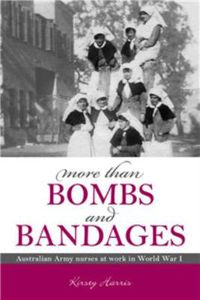Cover image for More Than Bombs and Bandages: Australian Army Nurses at Work in World War I