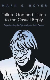 Cover image for Talk to God and Listen to the Casual Reply: Experiencing the Spirituality of John Denver