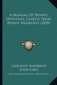 Cover image for A Manual of Private Devotion, Chiefly from Bishop Andrewes (1850)