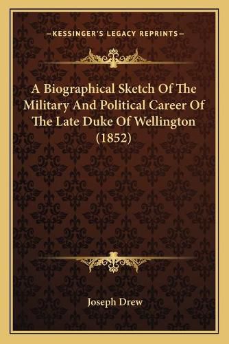 A Biographical Sketch of the Military and Political Career of the Late Duke of Wellington (1852)