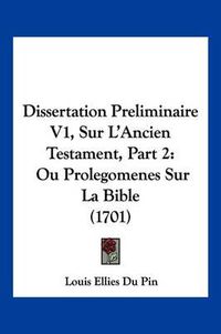 Cover image for Dissertation Preliminaire V1, Sur L'Ancien Testament, Part 2: Ou Prolegomenes Sur La Bible (1701)