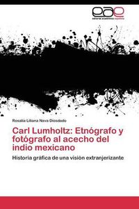 Cover image for Carl Lumholtz: Etnografo y fotografo al acecho del indio mexicano