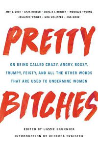 Cover image for Pretty Bitches: On Being Called Crazy, Angry, Bossy, Frumpy, Feisty, and All the Other Words That Are Used to Undermine Women