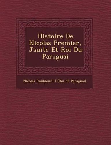 Histoire de Nicolas Premier, J Suite Et Roi Du Paraguai