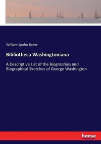 Cover image for Bibliotheca Washingtoniana: A Descriptive List of the Biographies and Biographical Sketches of George Washington