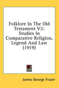 Cover image for Folklore in the Old Testament V2: Studies in Comparative Religion, Legend and Law (1919)