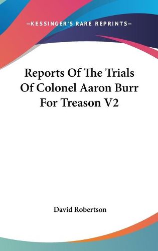 Cover image for Reports of the Trials of Colonel Aaron Burr for Treason V2