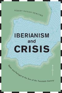 Cover image for Iberianism and Crisis: Spain and Portugal at the Turn of the Twentieth Century