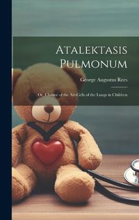 Cover image for Atalektasis Pulmonum; Or, Closure of the Air-Cells of the Lungs in Children