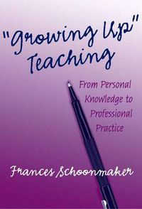 Cover image for Growing Up Teaching: From Personal Knowledge to Professional Practice