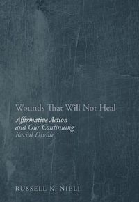 Cover image for Wounds That Will Not Heal: Affirmative Action and Our Continuing Racial Divide