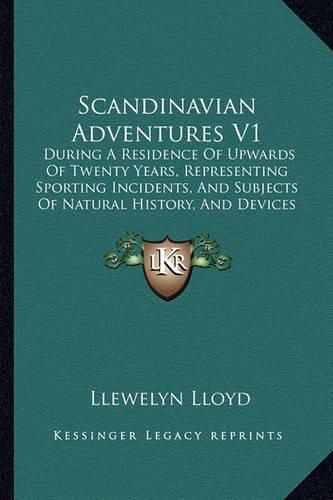 Cover image for Scandinavian Adventures V1: During a Residence of Upwards of Twenty Years, Representing Sporting Incidents, and Subjects of Natural History, and Devices for Entrapping Wild Animals (1854)