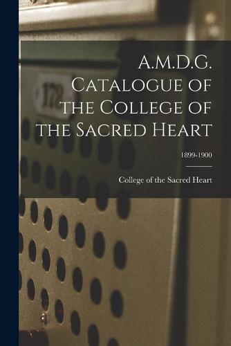 A.M.D.G. Catalogue of the College of the Sacred Heart; 1899-1900