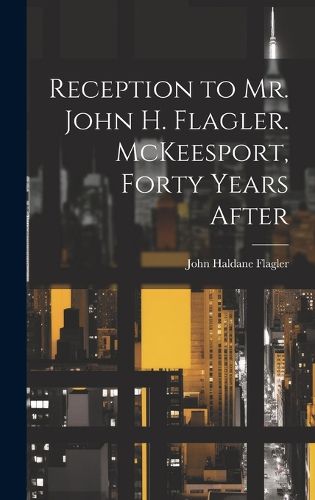 Cover image for Reception to Mr. John H. Flagler. McKeesport, Forty Years After