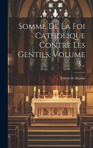 Cover image for Somme De La Foi Catholique Contre Les Gentils, Volume 3...