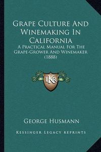 Cover image for Grape Culture and Winemaking in California Grape Culture and Winemaking in California: A Practical Manual for the Grape-Grower and Winemaker (1888)a Practical Manual for the Grape-Grower and Winemaker (1888)