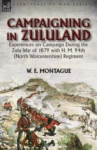 Cover image for Campaigning in Zuluand: Experiences on Campaign During the Zulu War of 1879 with H. M. 94th (North Worcestershire) Regiment