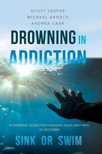 Cover image for Drowning in Addiction: Sink or Swim: A Personal Guide for Choosing Your Legit Path to Recovery