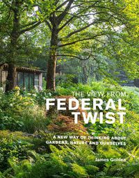 Cover image for The View from Federal Twist: A New Way of Thinking About Gardens, Nature and Ourselves