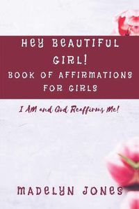 Cover image for Hey Beautiful Girl! Book of Affirmations for Girls: I AM, and God Reaffirms Me