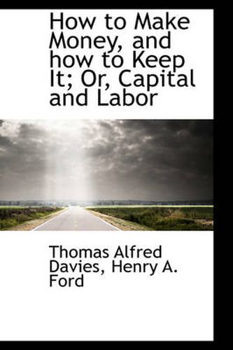 Cover image for How to Make Money, and How to Keep It; Or, Capital and Labor