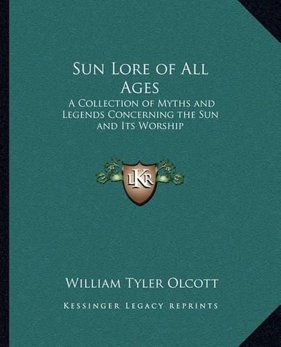 Sun Lore of All Ages: A Collection of Myths and Legends Concerning the Sun and Its Worship