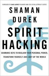 Cover image for Spirit Hacking: Shamanic keys to reclaim your personal power, transform yourself and light up the world