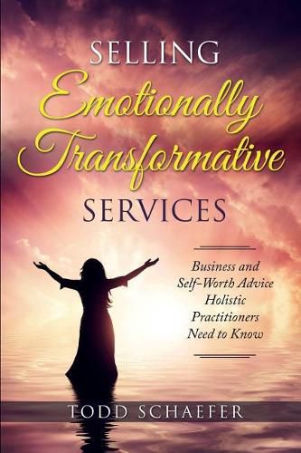 Cover image for Selling Emotionally Transformative Services: Business and Self-Worth Advice Holistic Practitioners Need to Know