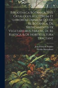 Cover image for Bibliotheca Botanica, Sive Catalogus Auctorum Et Librorum Omnium Qui De Re Botanica, De Medicamentis Ex Vegetabilibus Paratis, De Re Rustica, & De Horticultura Tractant