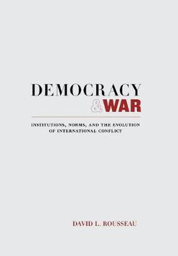 Democracy and War: Institutions, Norms, and the Evolution of International Conflict