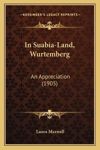 Cover image for In Suabia-Land, Wurtemberg: An Appreciation (1905)