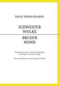 Cover image for Schwester Wolke - Bruder Mond: Eine Bearbeitung der Antigone des Sophokles in 10 Bildern und einem Vorspiel mit einem Nachwort zu den Ereignissen in Tibet