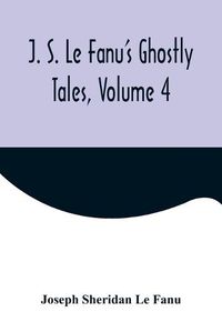 Cover image for J. S. Le Fanu's Ghostly Tales, Volume 4