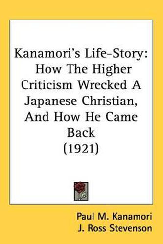 Cover image for Kanamori's Life-Story: How the Higher Criticism Wrecked a Japanese Christian, and How He Came Back (1921)