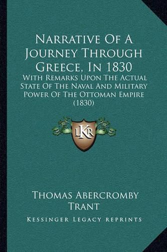 Cover image for Narrative of a Journey Through Greece, in 1830: With Remarks Upon the Actual State of the Naval and Military Power of the Ottoman Empire (1830)